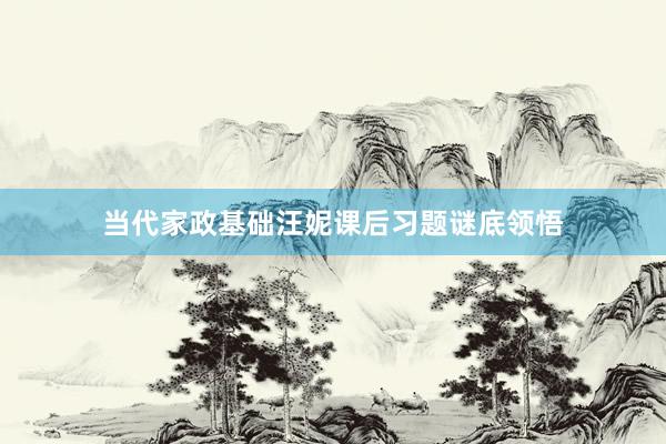 当代家政基础汪妮课后习题谜底领悟