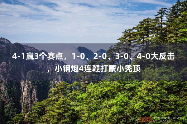 4-1赢3个赛点，1-0、2-0、3-0、4-0大反击，小钢炮4连鞭打蒙小秃顶