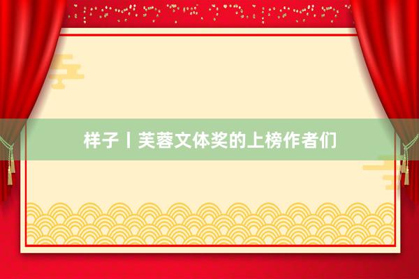 样子丨芙蓉文体奖的上榜作者们